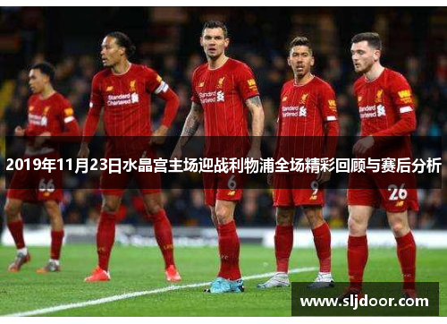 2019年11月23日水晶宫主场迎战利物浦全场精彩回顾与赛后分析