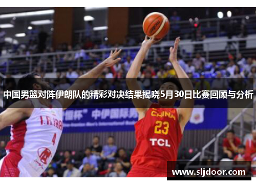 中国男篮对阵伊朗队的精彩对决结果揭晓5月30日比赛回顾与分析