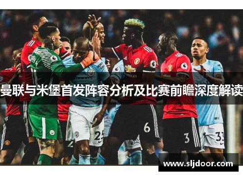 曼联与米堡首发阵容分析及比赛前瞻深度解读