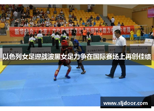 以色列女足迎战波黑女足力争在国际赛场上再创佳绩