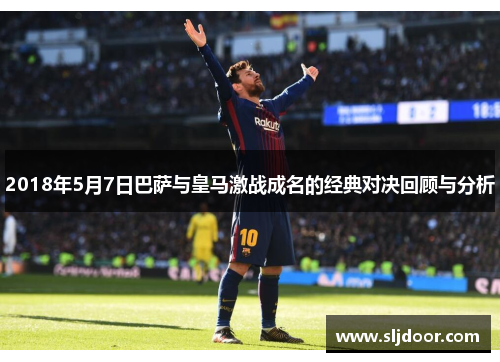 2018年5月7日巴萨与皇马激战成名的经典对决回顾与分析