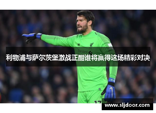 利物浦与萨尔茨堡激战正酣谁将赢得这场精彩对决