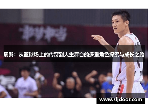 周鹏：从篮球场上的传奇到人生舞台的多重角色探索与成长之路