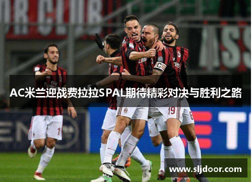 AC米兰迎战费拉拉SPAL期待精彩对决与胜利之路